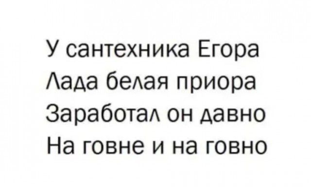 У сантехника Егора Аада беАая приора ЗаработаА он давно На говне и на говно