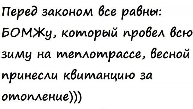 Перед законом все равны БОМЖу который пробе бсю зиму на илемоилрассе весной принесли квитанцию за стопюные