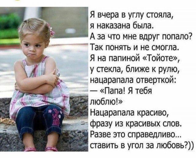 Я вчера в углу сгояла я наказана была А за что мне вдруг попало Так понять и не смогла Я на папиной Тойоте у стекла ближе к рулю нацарапапа отверткой Папа Я тебя люблю Нацарапапа красиво фразу из красивых слов Разве это справедливо ставить в угол за любовь