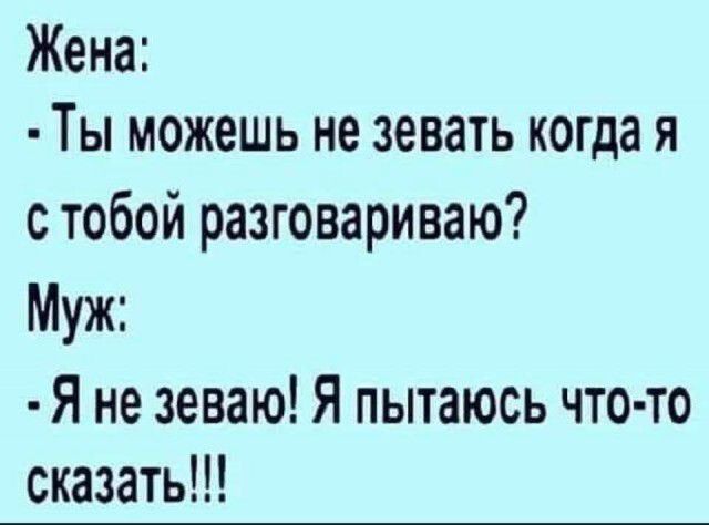 Жена Ты можешь не зевать когда я с тобой разговариваю Муж Я не зеваю Я пытаюсь что то сказать