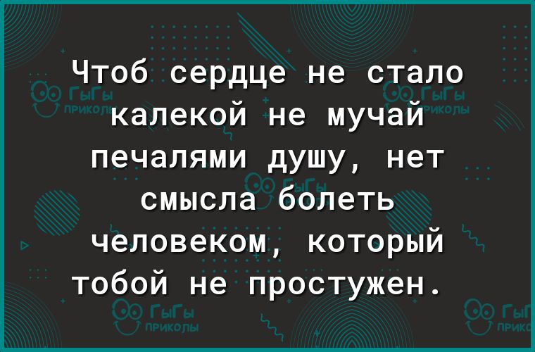 Чтоб сердце не стало калекой не мучай печалями душу нет смысла болеть человеком который тобой не простужен