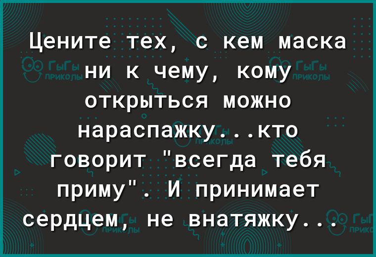 Цените тех с кем маска ни к чему кому открыться можно нараспажкукто говорит всегда тебя приму И принимает сердцем не внатяжку