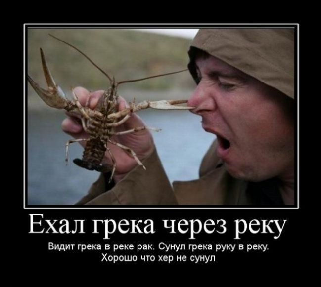 Ехалггрека через реку Видит грека в реке рак Сунул грека руку в реку Хорошо что хер не сунул