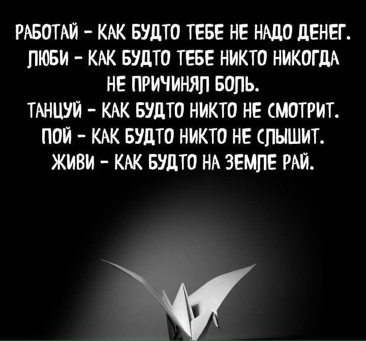 РАБОТАЙ КАК БУДТО ТЕБЕ НЕ НАДО дЕНЕГ ПЮБИ КАК БУдТО ТЕБЕ НИКТО НИКОГДА НЕ ПРИЧИНЯП БОПЬ ТАНЦУИ КАК БУДТО НИКТО НЕ МОТРИТ ПОИ КАК БУдТО НИКТО НЕ ПЫШИТ ЖИВИ КАК БУДТО НА ЗЕМЛЕ РАИ