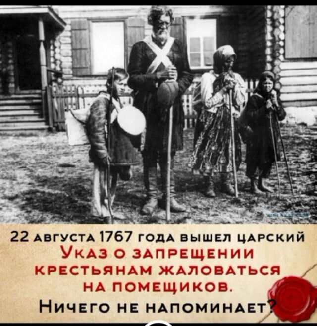 22 АвгУСТА17б7 ГОДА вышел цдрский УКАЗ о ЗАПРЕЩЕНИИ КРЕСТЬЯ НАМ ЖАЛОВАТЬСЯ НА ПОМЕЩИКОВ НИЧЕГО НЕ НАПОМИНАЕТ