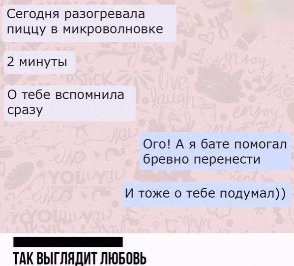 Сегодня разогревапа пиЦЦУ В микроволновке 2 минуты О тебе вспомнила сразу Ого А я бате помогал бревно перенести И тоже о тебе подумал _ ТАК ВЫГЛЯЛИТ ЛЮБОВЬ