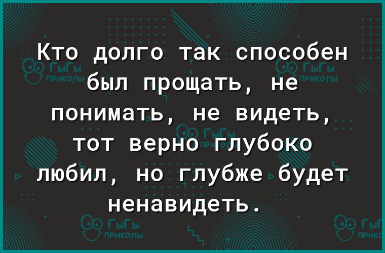 Кто долго так способен был прощать не понимать не видеть тот верно глубоко любил но глубже будет ненавидеть