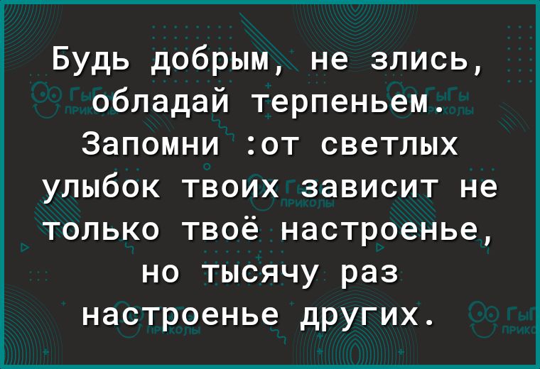 Будь добрым не злись обладай терпеньем Запомни от светлых улыбок твоих зависит не только твоё настроенье но тысячу раз настроенье других
