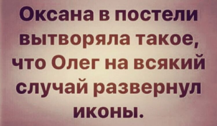 _ ксана в постелЩ гвьптворяла такое что Олег на всякий случай развернул иконьь _А _