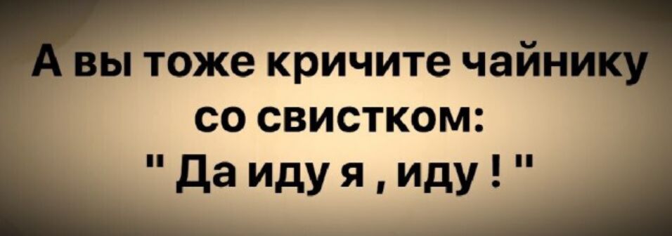 ы тоже кричите чайн со свистком Да иду я иду