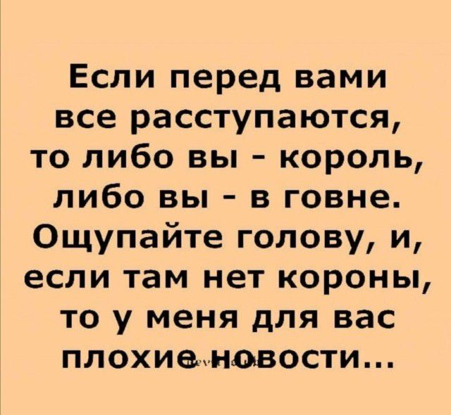 Если перед вами все расступаются то либо вы король либо вы в говне Ощупайте голову и если там нет короны то у меня для вас плохиеновости