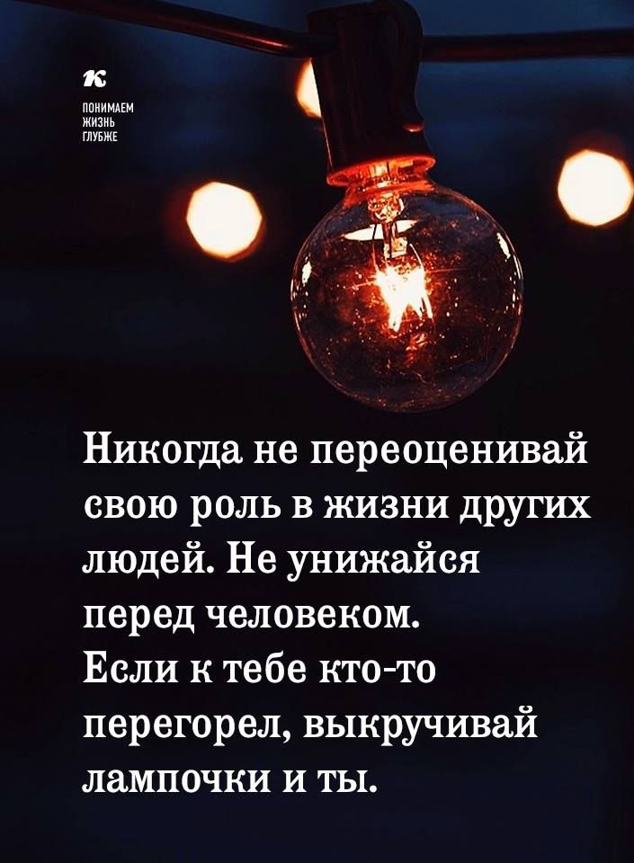 ППНИМАЁМ жизнь _ 4 ГЛУБЖЕ Никогда не переоценивай свою роль в жизни других людей Не унижайся перед человеком Если к тебе кто то перегорел выкручивай лампочки и ты