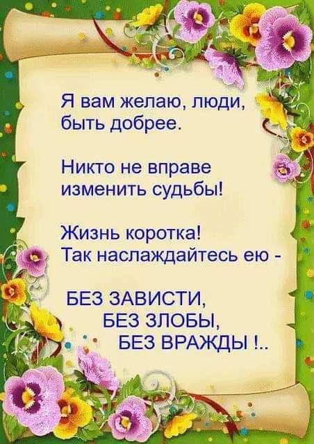 Я вам желаю люди быть добрее Никто не вправе изменить судьбы Жизнь коротка Так наслаждайтесь ею БЕЗ ЗАВИСТИ БЕЗ ЗЛОБЫ _ БЕЗ ВРАЖДЫ