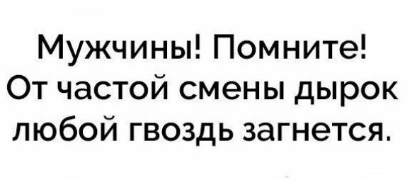 Мужчины Помните От частой смены дырок любой гвоздь загнется