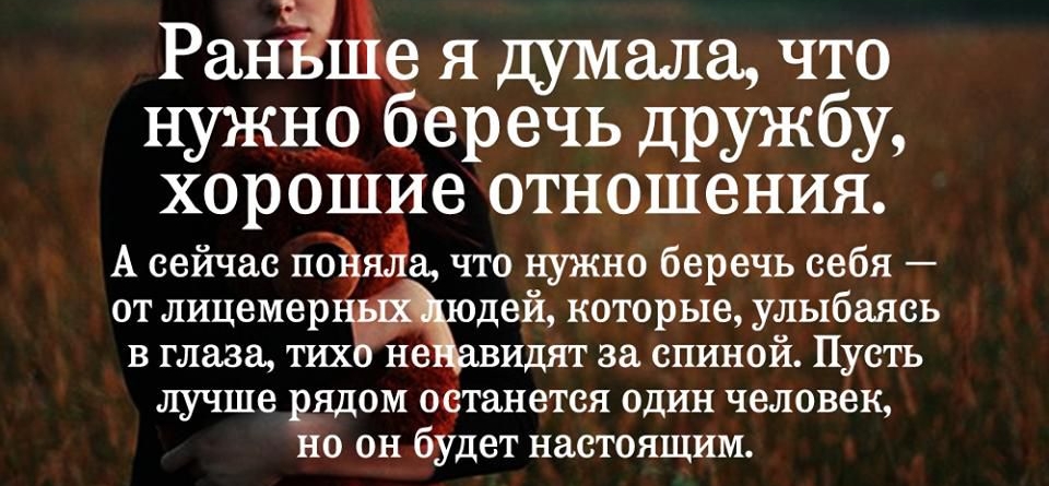 РаНЩб я думала что нужно беречь дружбу хорошие отношения А сейчас поёяЯа что нужно беречь себя от лицемер дей которые улыбаясь в глаза тих не видят за спиной Пусть лучше рядом останется один человек но он будет настоящим