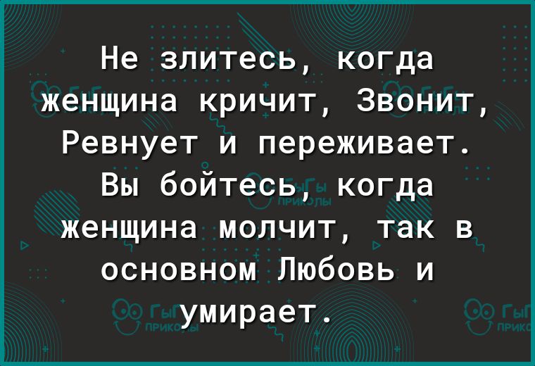 Не злитесь когда женщина кричит Звонит Ревнует и переживает Вы бойтесь когда женщина молчит так в основном Любовь и умирает