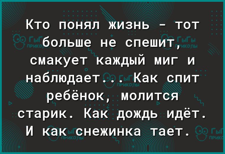 КТО ПОНЯЛ ЖИЗНЬ ТОТ больше не СП6ШИТ СМЭКУЭТ каждый МИГ И наблюдает Как спит ребёнок молится старик Как дождь идёт И как снежинка тает