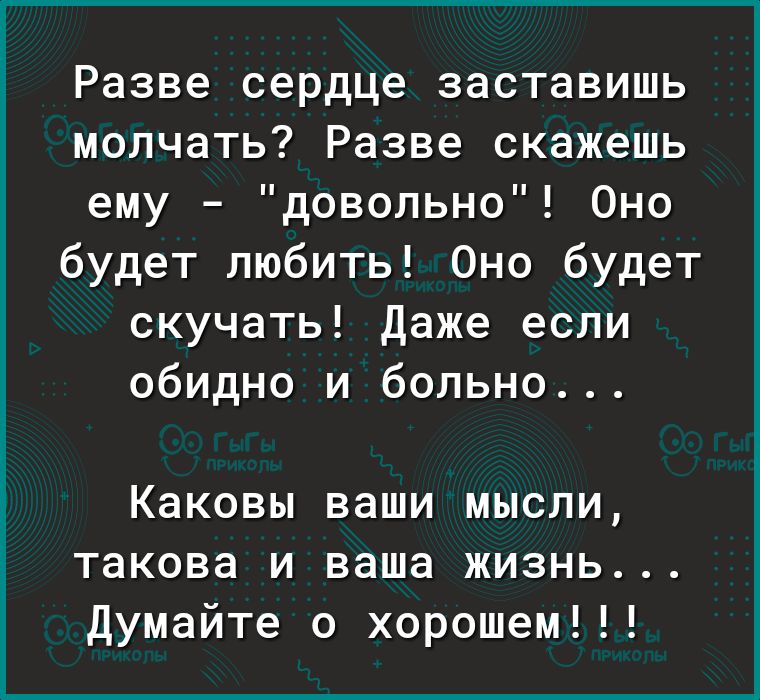Разве сердце заставишь молчать Разве скажешь ему довольно Оно будет любить Оно будет скучать Даже если обидно и больно Каковы ваши мысли такова и ваша жизнь Думайте о хорошем