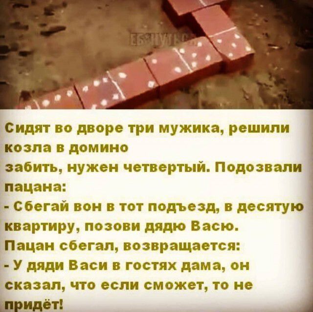 Сидят во дворе три мужика решили козла в домино забить нужен четвертый Подозвали пвцана сбегай вон в тот подъезд в десятую квартиру позови дядю Васю Пацан сбегал возвращается У дяди Васи в гостях дама он сказал что если сможет то не Нридё