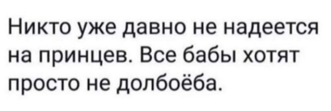 Никто уже давно не надеется на принцев Все бабы хотят просто не долбоёба