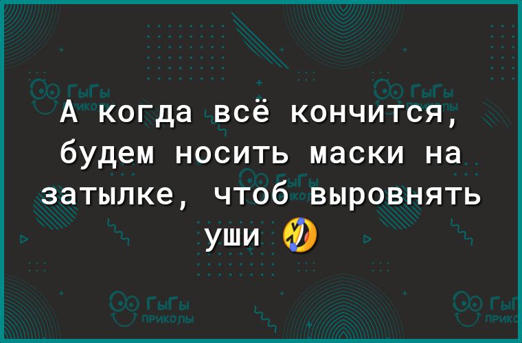 А когда всё кончится будем носить маски на 38ТЫЛК6 ЧТОб ВЫРОВНЯТЬ УШИ