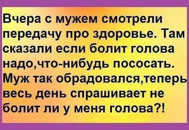 Вчера с мужем смотрели передачу про здоровье Там сказали если болит голова надочто нибудь пососать Муж так обрадовалсятеперь весь день спрашивает не болит ли у меня голова