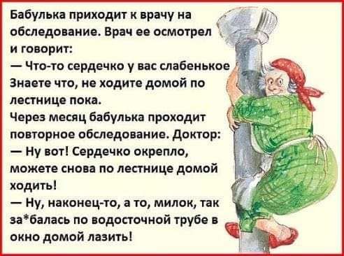 Бпбупьк приходит и пра пу я обслвдманиоо Врач оо осмогроп А и говорит Знаете что не ходите домой по ЛВП ИЦВ ОК Через меощ бабулька проходит повторное обследование доктор ну ют Сердечко окрвпло можете снова по лестнице домой ходитьі Ну наконецю а то милок пк иБалнсь по подопечной трубе окно домой лазить