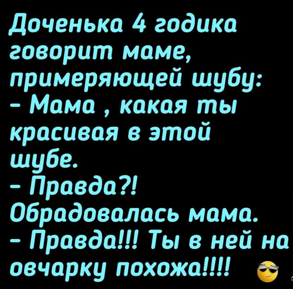 Доченька 4 годика говорит маме примеряющей шубу Мама какая ты красивая этой шубе Правда Обрадовалась мама Правда Ты в ней на овчарку похожа