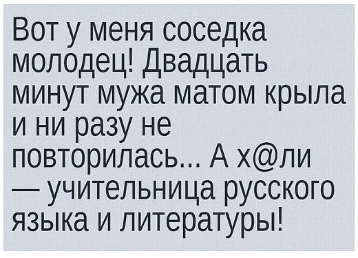 Вот у меня соседка молодец Двадцать минут мужа матом крыла и ни разу не повторилась А хли учительница русского языка и литературы