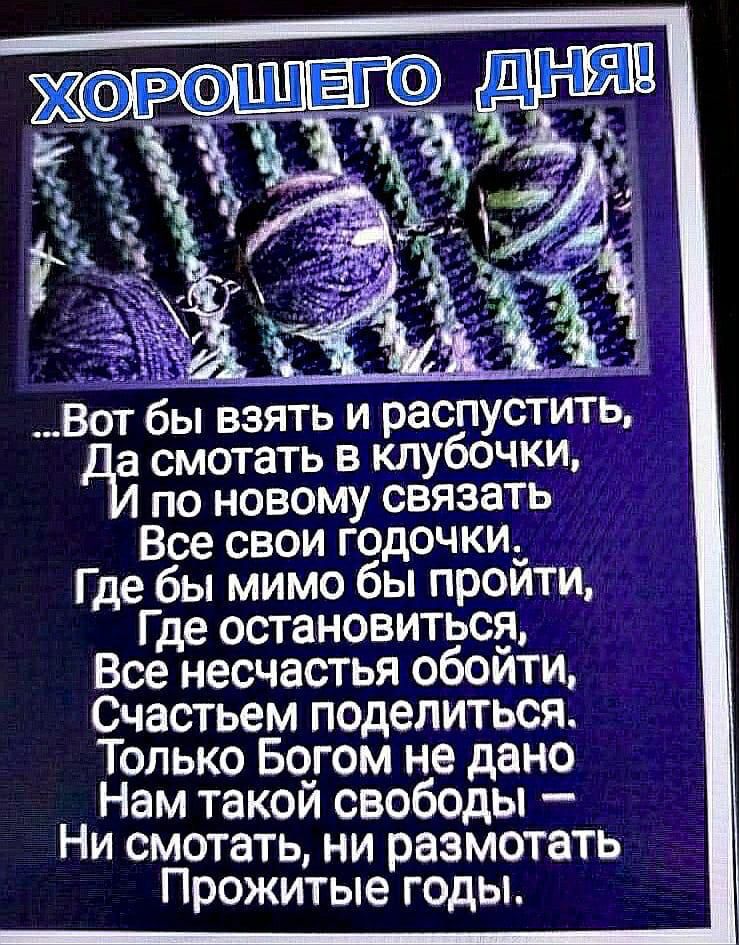 т Т Вот бы взять и распустить а смотать в клубочки по новому связать Все свои годочки_ Где бы мимо бы проити Где остановиться Все несчастья обоити Счастьем поделиться Только Бо_гом не дано Нам такои свободы Ни смотать ни разметать Прожитые годы