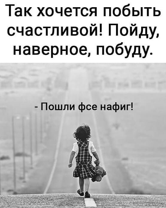 Так хочется побыть счастливой Пойду наверное побуду Пошли фсе нафиг