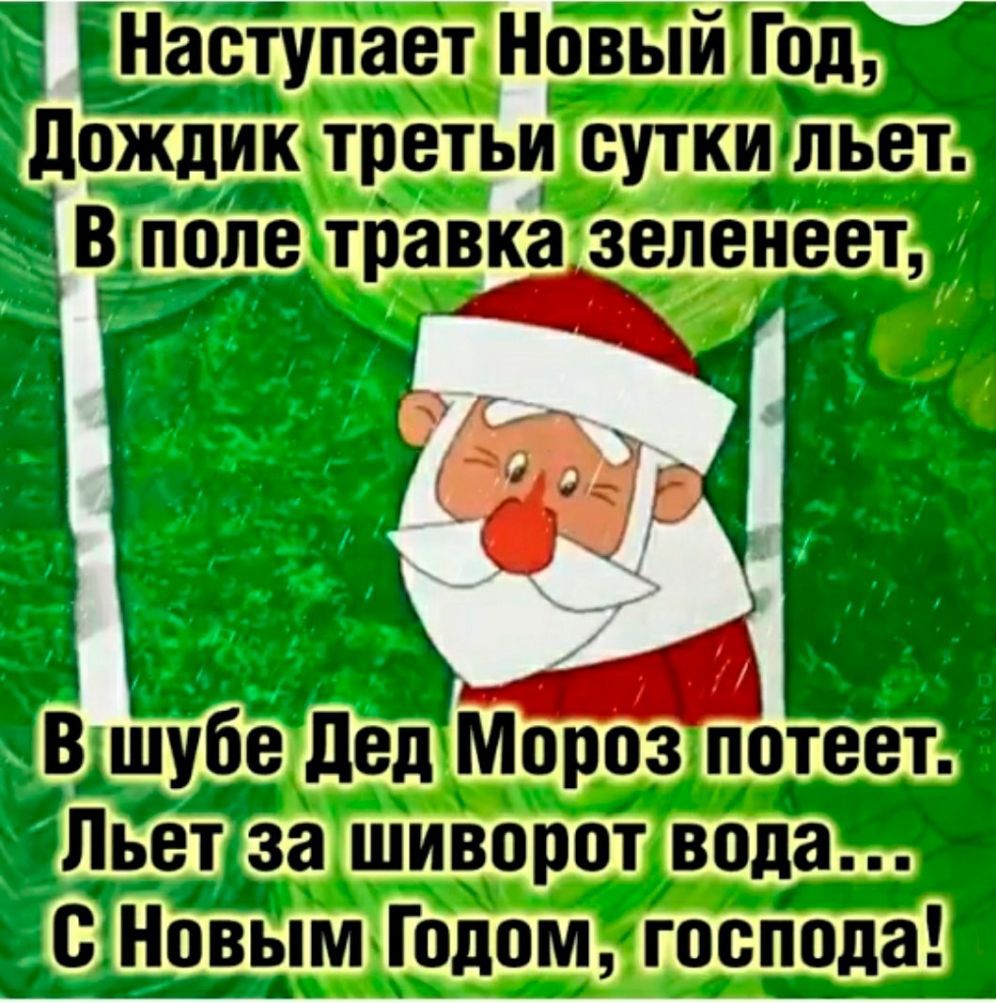 Наступает Новый Год дожпик третьи сутки Ёпьет ЁВ поле травка зеленеет 1 _ і 1 В шубе дед Мороз потеет Пьет за шиворот вода _ с Новым Годом гооі_ода 1А