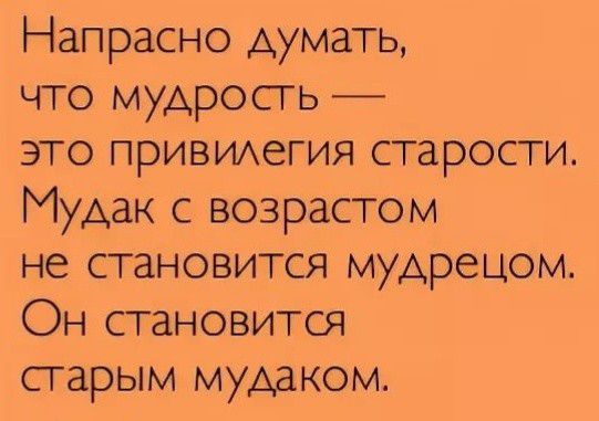 Напрасно думать что мудрость это прИВИАегия старости Мудак с возрастом не становится мудрецом Он становится старым мудаком