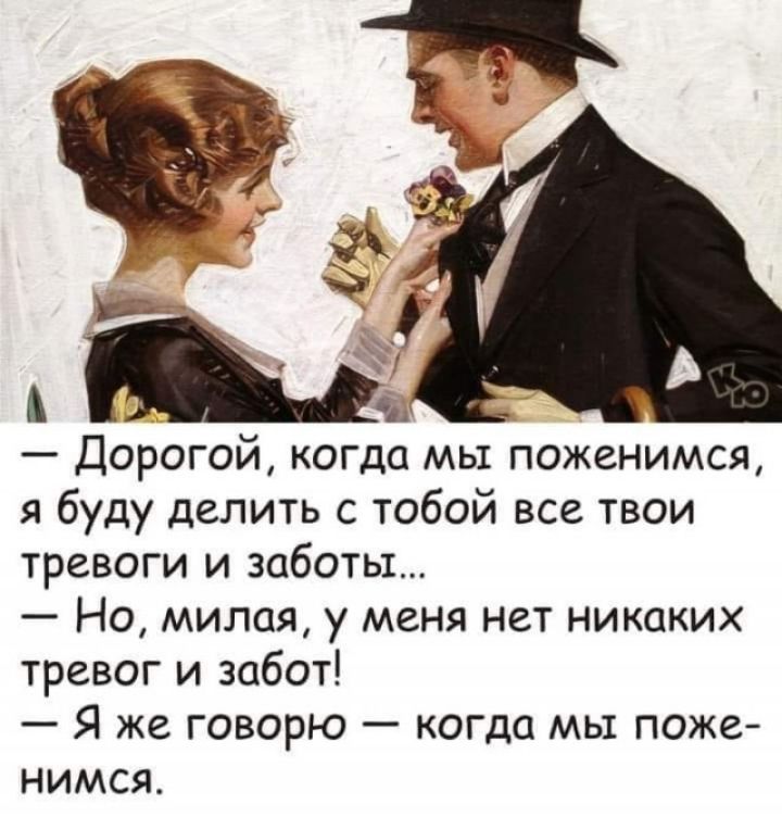 Дорогой когда мы поженимся я буду делить с тобой все твои тревоги и заботы Но милая у меня нет никаких тревог и забот Я же говорю когда мы поже нимся