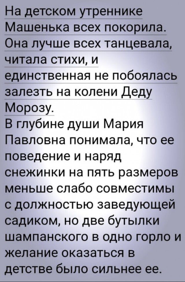 На детском утреннике енька всех покоришад _лучше всех танцеваіз читала стихи и единственная не побоялась аалезть на колени Деду Морозу В глубине души Мария Павловна понимала что ее поведение и наряд снежинки на пять размеров меньше слабо совместимы с должностью заведующей садиком но две бутылки шампанского в одно горло и желание оказаться в детстве было сильнее ее