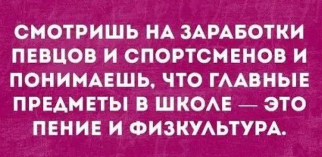 СМОТРИШЬ НА ЗАРАБОТКИ ПЕВЦОВ И СПОРТСМЕНОВ И ПОНИМАЕШЬ ЧТО ГААВНЫЕ ПРЕАМЕТЫ В ШКОАЕ ЭТО ПЕНИЕ И ФИЗКУАЬТУРА