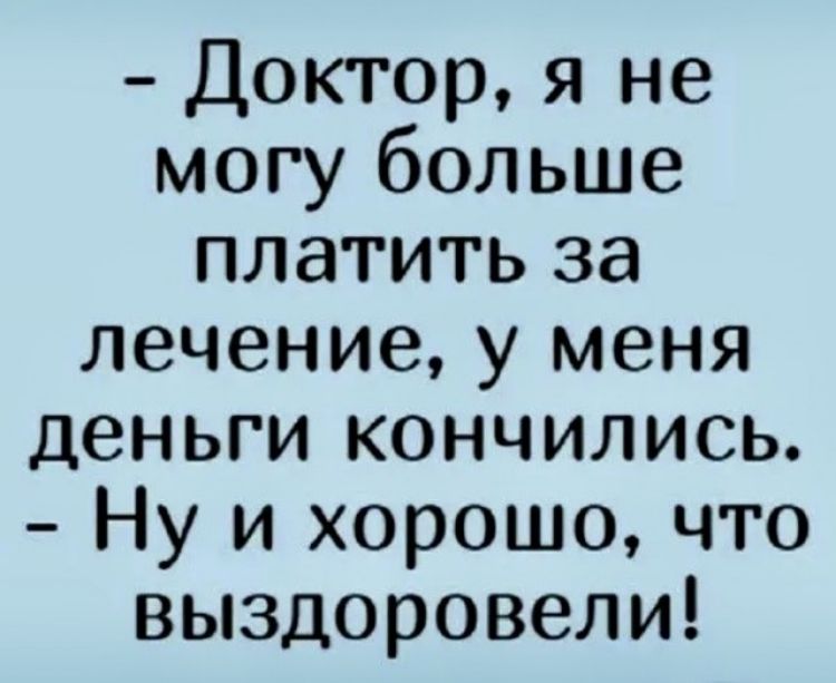 Доктор я не могу больше платить за лечение у меня деньги кончились Ну и хорошо что выздоровели