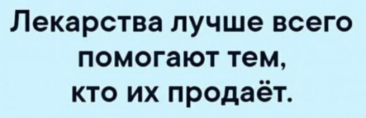Лекарства лучше всего помогают тем кто их продаёт