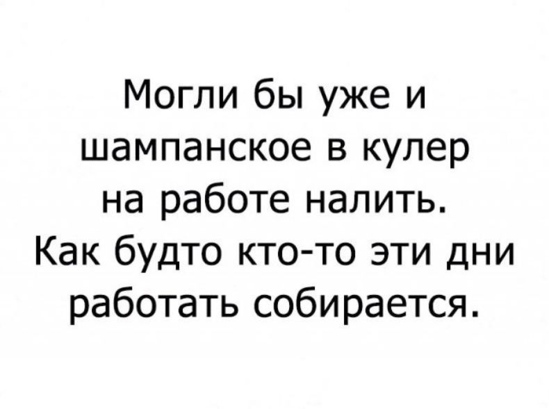 Могли бы уже и шампанское в кулер на работе налить Как будто кто то эти дни работать собирается