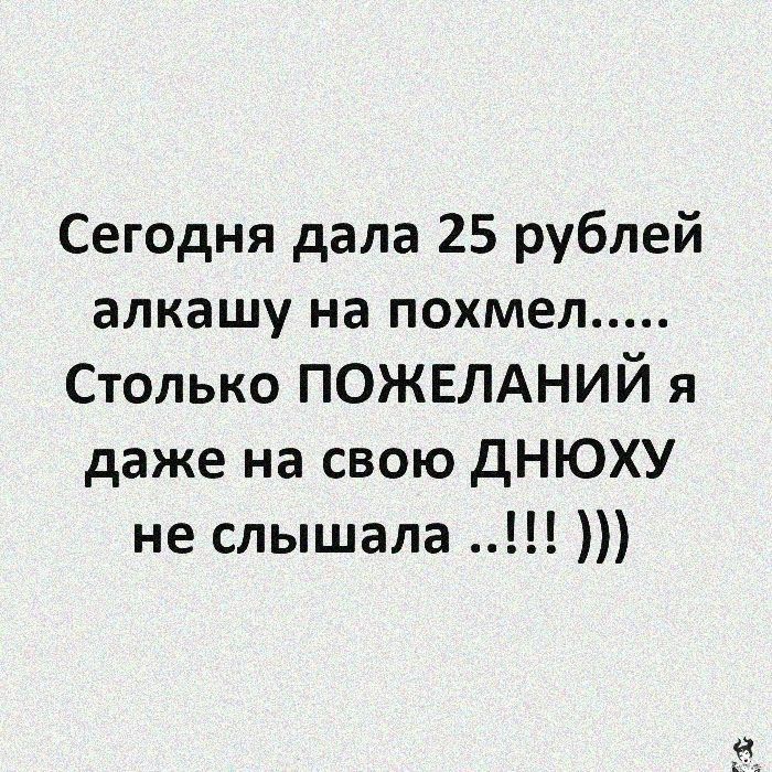 Сегодня дала 25 рублей алкашу на похмел Столько ПОЖЕЛАНИЙ я даже на свою дНЮХУ не слышала