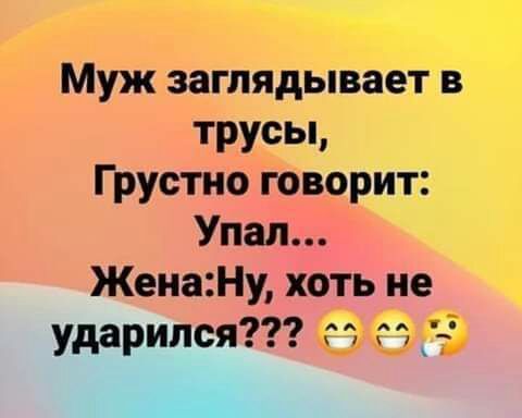 Муж заглядывает в трусьц Грустно говорит Упал ЖенаНу хоть не ударился гп М _