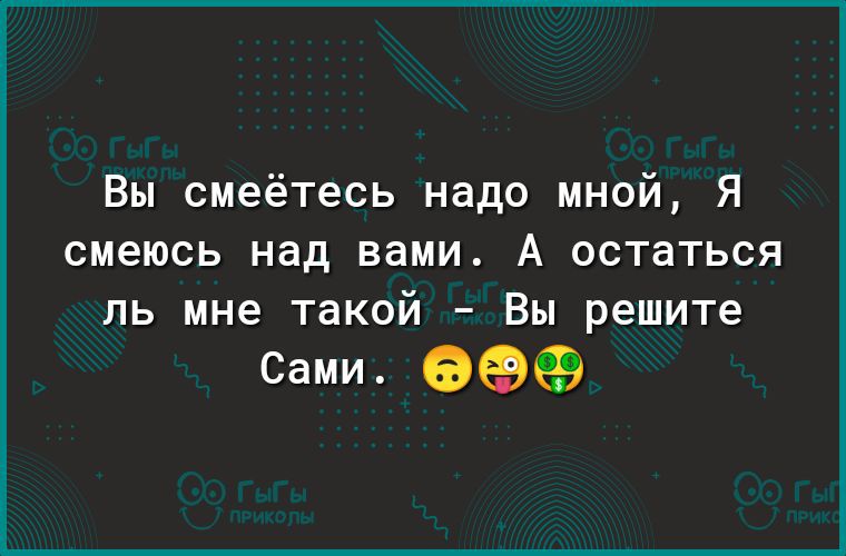 Вы смеётесь надо мной Я смеюсь над вами А остаться ль мне такой Вы решите Сами