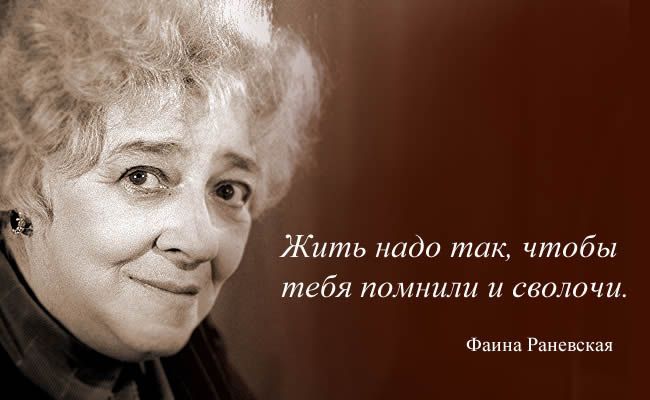 Жить надо так чтобы тебя помнили и сволочи Фаина Раневская