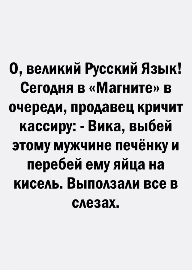 О великий Русский Язык Сегодня в Магните в очереди продавец кричит кассиру Вика выбей этому мужчине печёнку и перебей ему яйца на кисеАь Выподзади все в слезах