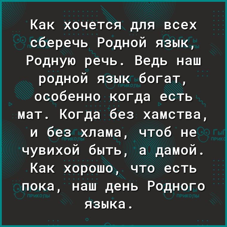 Как хочется для всех сберечь Родной язык Родную речь Ведь наш родной язык богат особенно когда есть мат Когда без хамства и без хлама чтоб не чувихой быть а дамой Как хорошо что есть пока наш день Родного языка
