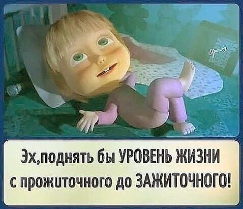 3хподнять бы УРОВЕНЬ ЖИЗНИ с прожиточного до ЗАЖИТОЧНОГО