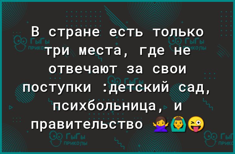 В стране ЕСТЬ ТОЛЬКО ТРИ места где не отвечают за СВОИ поступки детский сад психбольница и правительство ЁЭ