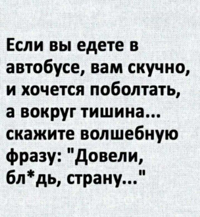Если вы едете в автобусе вам скучно и хочется поболтать а вокруг тишина скажите волшебную фразу довели блдь страну