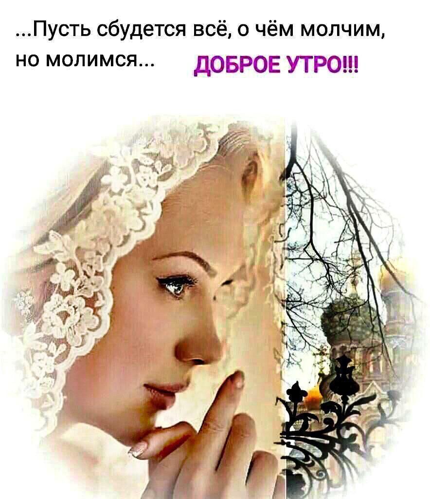 Пусть сбудется всё о чём молчим но молимся ДОБРОЕ УТРО