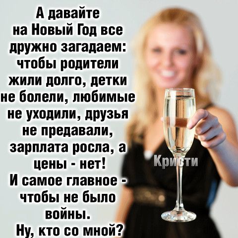 А давайте на Новый Год все дружно загадаем _ 4 чтобы родители жили долго детки ие болели любимые не уходили друзья _Г а не предавали Г зарплата росла а в цены нет _ И самое главное чтобы не было войиьь Ну кто со мной